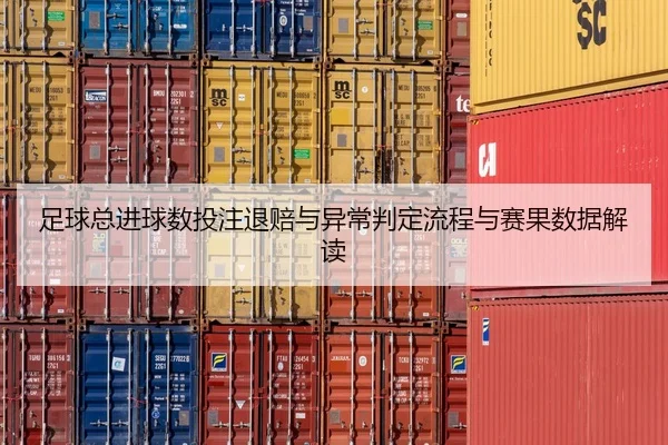 足球总进球数投注退赔与异常判定流程与赛果数据解读