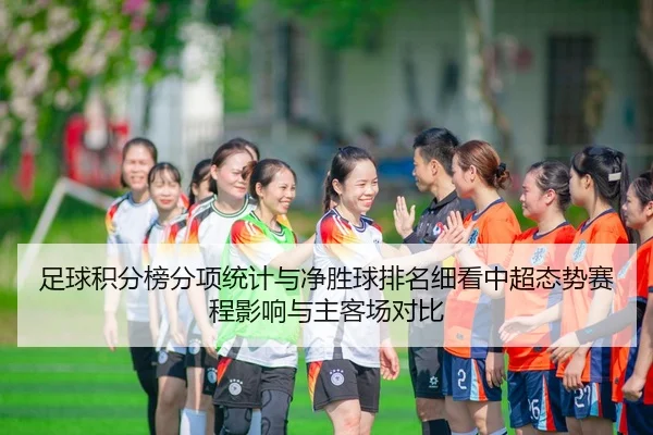 足球积分榜分项统计与净胜球排名细看中超态势赛程影响与主客场对比
